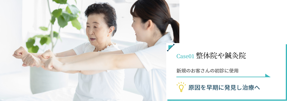 Case01 整体院や鍼灸院 新規のお客さんの初診に使用 → 原因を早期に発見し治療へ